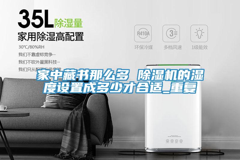 家中藏书那么多 辣椒视频APP下载并安装的湿度设置成多少才合适_重复