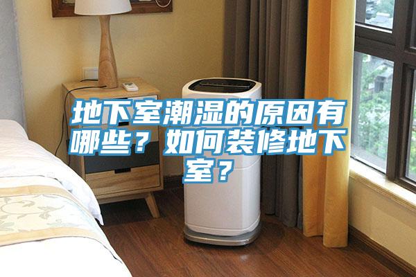 地下室潮湿的原因有哪些？如何装修地下室？