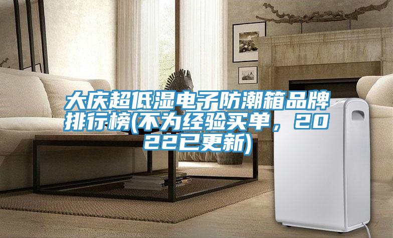 大庆超低湿电子防潮箱品牌排行榜(不为经验买单，2022已更新)