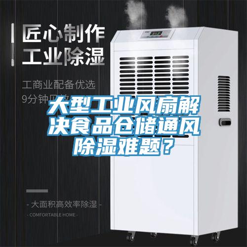 大型工业风扇解决食品仓储通风除湿难题？