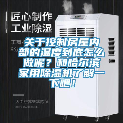 关于控制房屋内部的湿度到底怎么做呢？和哈尔滨家用辣椒视频APP下载并安装了解一下吧！