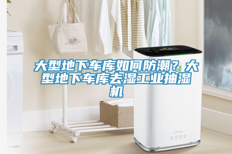 大型地下车库如何防潮？大型地下车库去湿工业抽湿机