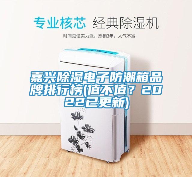 嘉兴除湿电子防潮箱品牌排行榜(值不值？2022已更新)