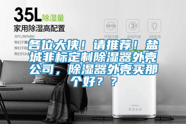 各位大侠！请推荐！盐城非标定制除湿器外壳公司，除湿器外壳买那个好？？