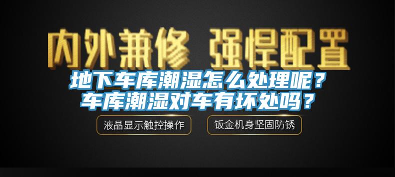 地下车库潮湿怎么处理呢？车库潮湿对车有坏处吗？