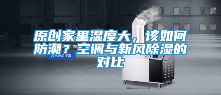 原创家里湿度大，该如何防潮？空调与新风除湿的对比