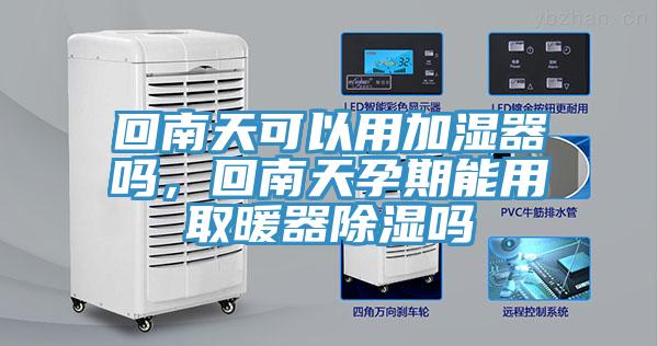 回南天可以用加湿器吗，回南天孕期能用取暖器除湿吗