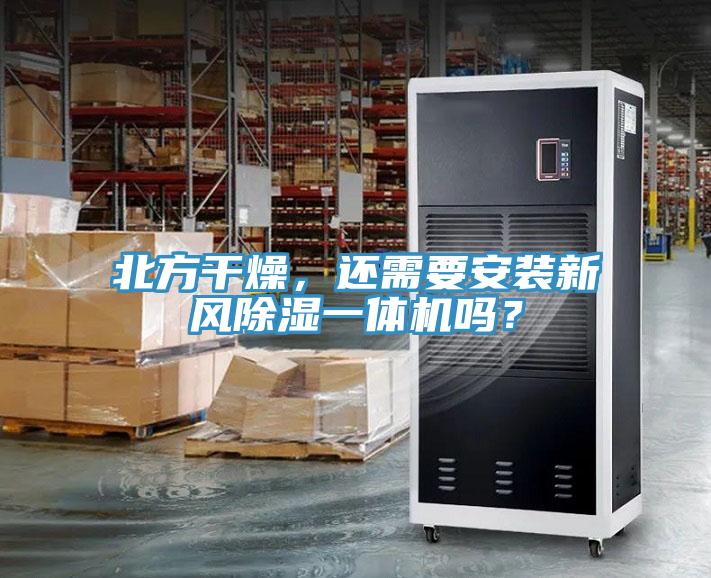 北方干燥，还需要安装新风除湿一体机吗？