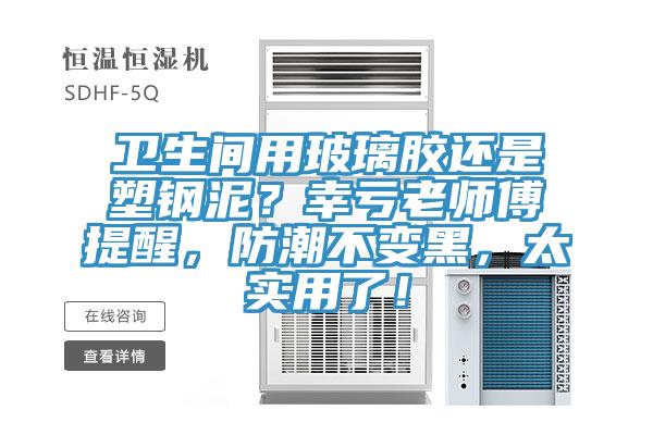 卫生间用玻璃胶还是塑钢泥？幸亏老师傅提醒，防潮不变黑，太实用了！