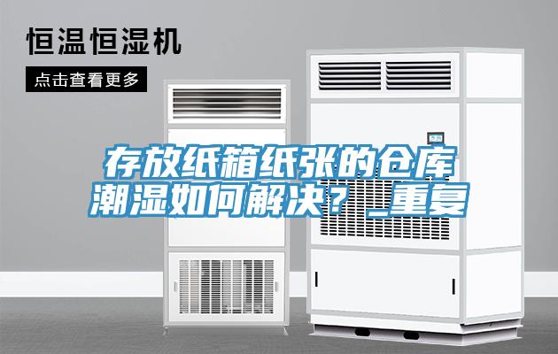 存放纸箱纸张的仓库潮湿如何解决？_重复