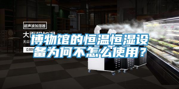 博物馆的恒温恒湿设备为何不怎么使用？