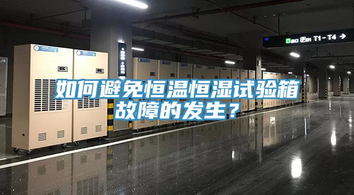 如何避免恒温恒湿试验箱故障的发生？