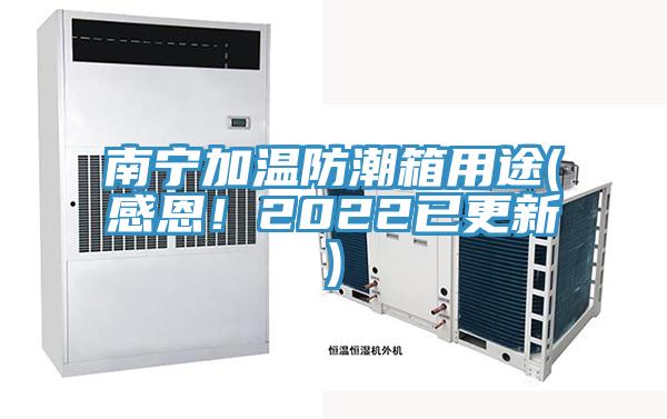 南宁加温防潮箱用途(感恩！2022已更新)