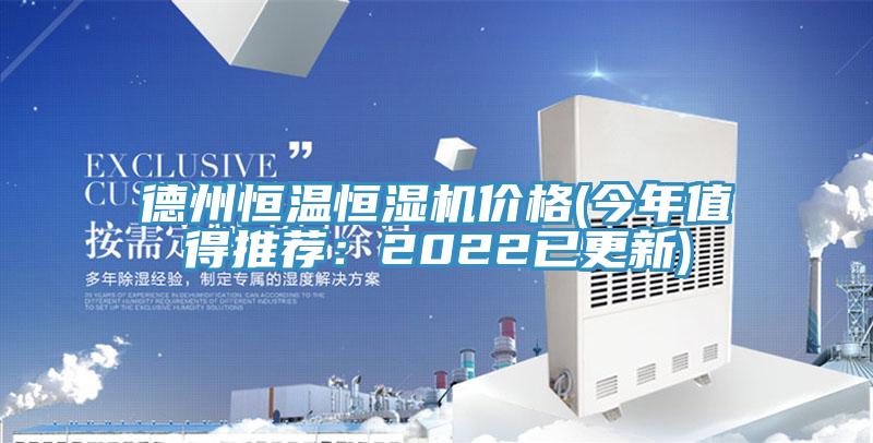 德州恒温恒湿机价格(今年值得推荐：2022已更新)