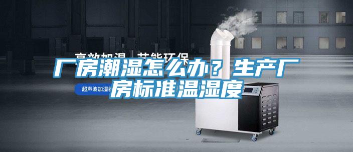 厂房潮湿怎么办？生产厂房标准温湿度