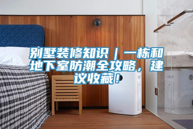 别墅装修知识｜一栋和地下室防潮全攻略，建议收藏！
