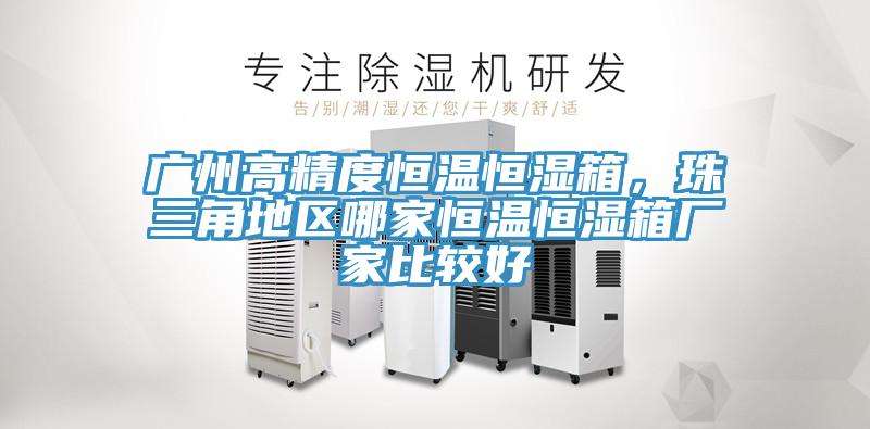 广州高精度恒温恒湿箱，珠三角地区哪家恒温恒湿箱厂家比较好