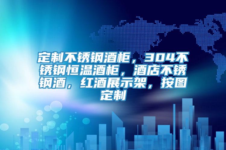 定制不锈钢酒柜，304不锈钢恒温酒柜，酒店不锈钢酒，红酒展示架，按图定制