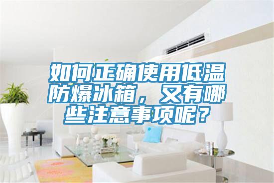 如何正确使用低温防爆冰箱，又有哪些注意事项呢？