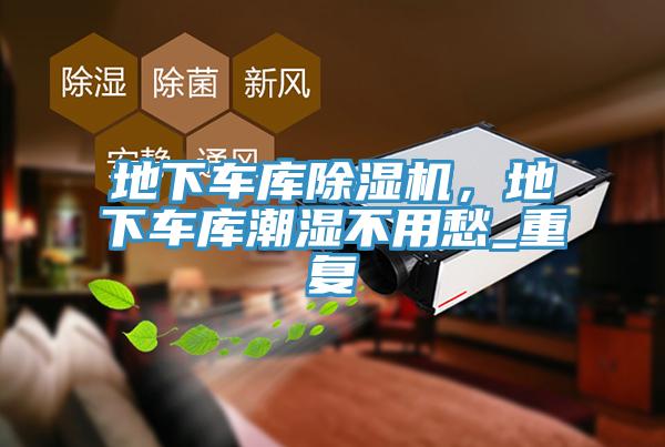地下车库辣椒视频APP下载并安装，地下车库潮湿不用愁_重复