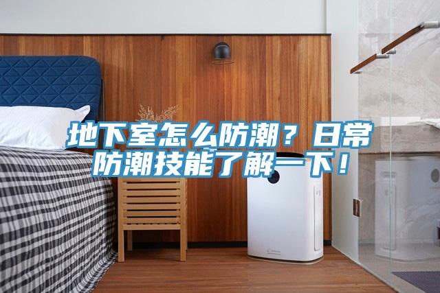 地下室怎么防潮？日常防潮技能了解一下！