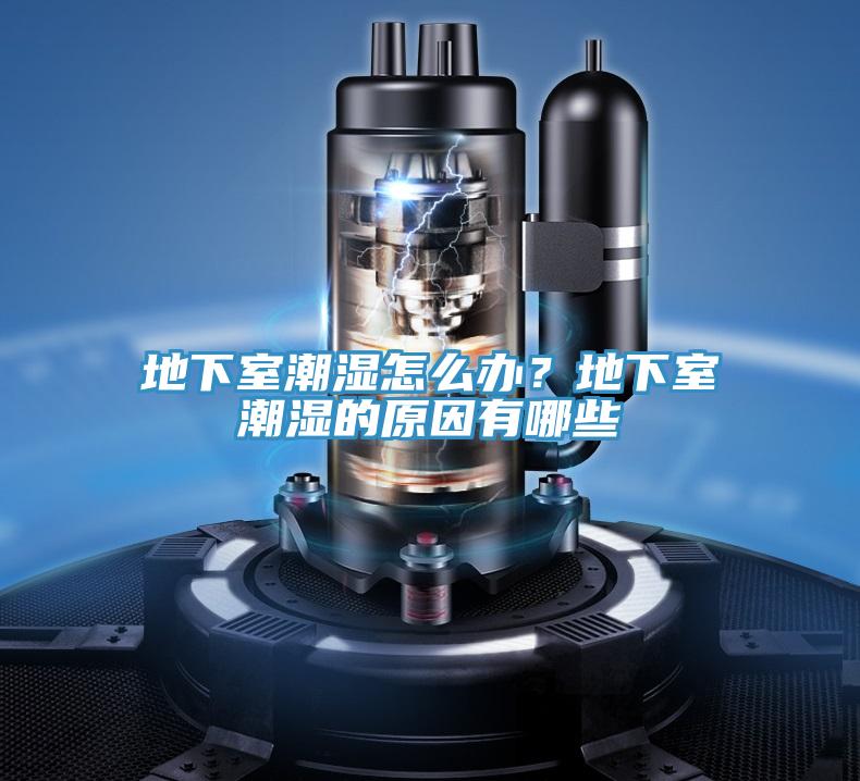 地下室潮湿怎么办？地下室潮湿的原因有哪些