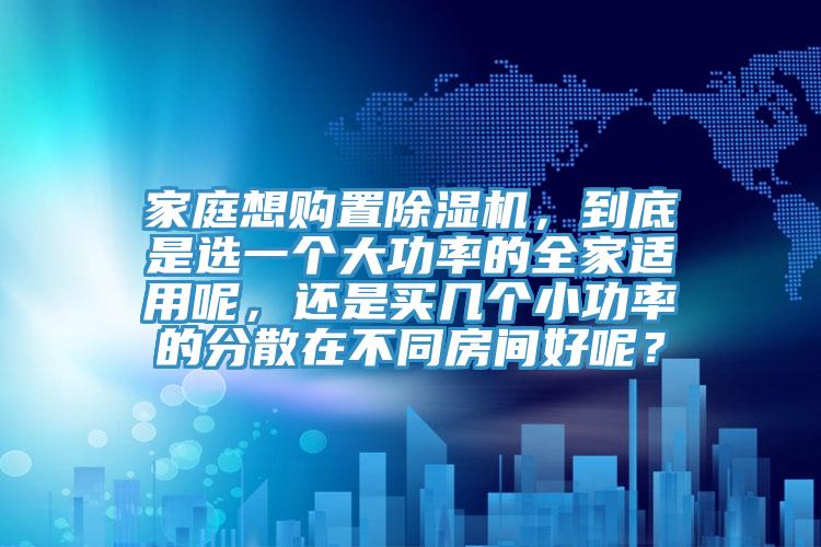 家庭想购置辣椒视频APP下载并安装，到底是选一个大功率的全家适用呢，还是买几个小功率的分散在不同房间好呢？