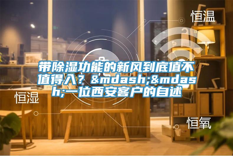 带除湿功能的新风到底值不值得入？——一位西安客户的自述