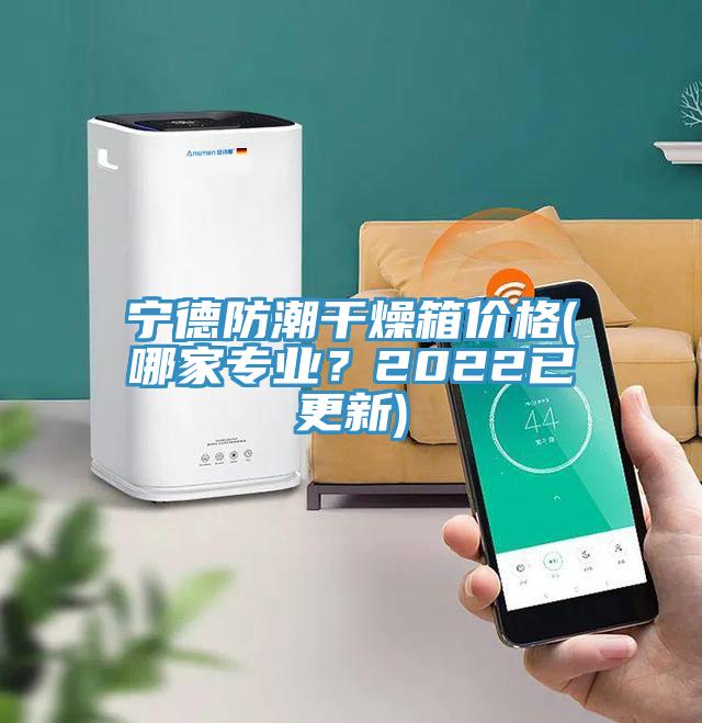 宁德防潮干燥箱价格(哪家专业？2022已更新)