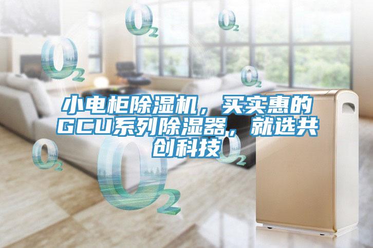 小电柜辣椒视频APP下载并安装，买实惠的GCU系列除湿器，就选共创科技