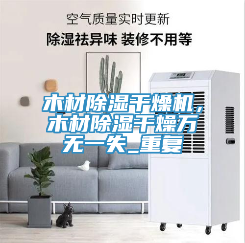 木材除湿干燥机，木材除湿干燥万无一失_重复