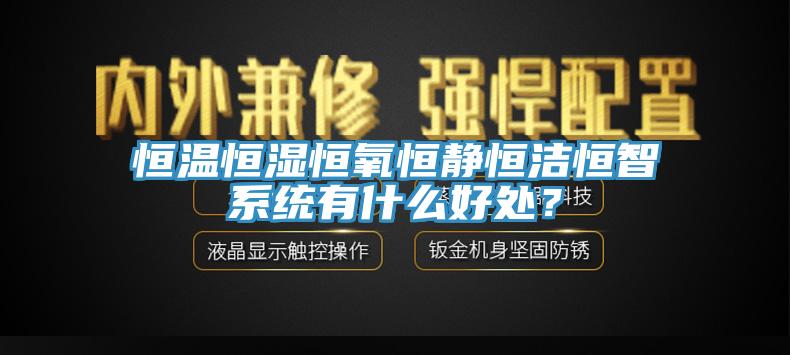 恒温恒湿恒氧恒静恒洁恒智系统有什么好处？