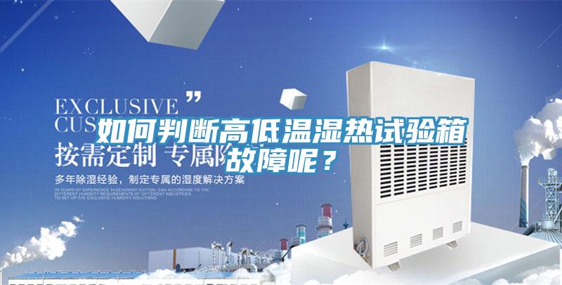 如何判断高低温湿热试验箱故障呢？