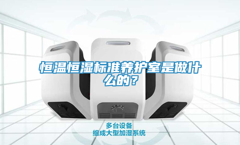 恒温恒湿标准养护室是做什么的？