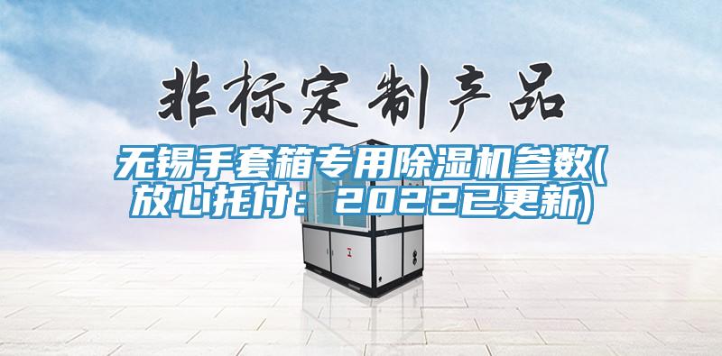 无锡手套箱专用辣椒视频APP下载并安装参数(放心托付：2022已更新)