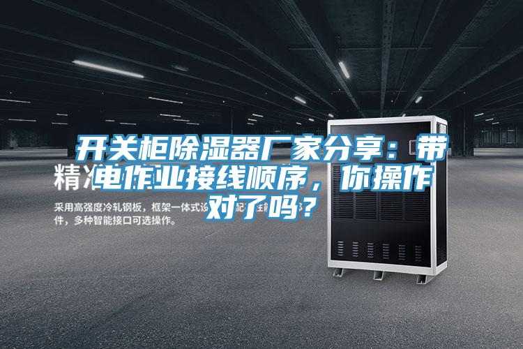 开关柜除湿器厂家分享：带电作业接线顺序，你操作对了吗？