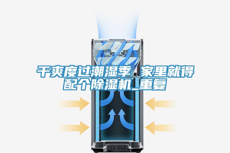 干爽度过潮湿季 家里就得配个辣椒视频APP下载并安装_重复