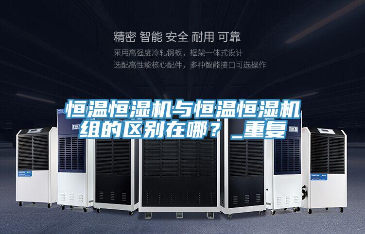 恒温恒湿机与恒温恒湿机组的区别在哪？_重复