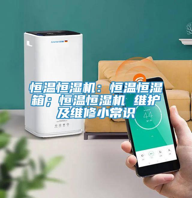 恒温恒湿机：恒温恒湿箱；恒温恒湿机 维护及维修小常识