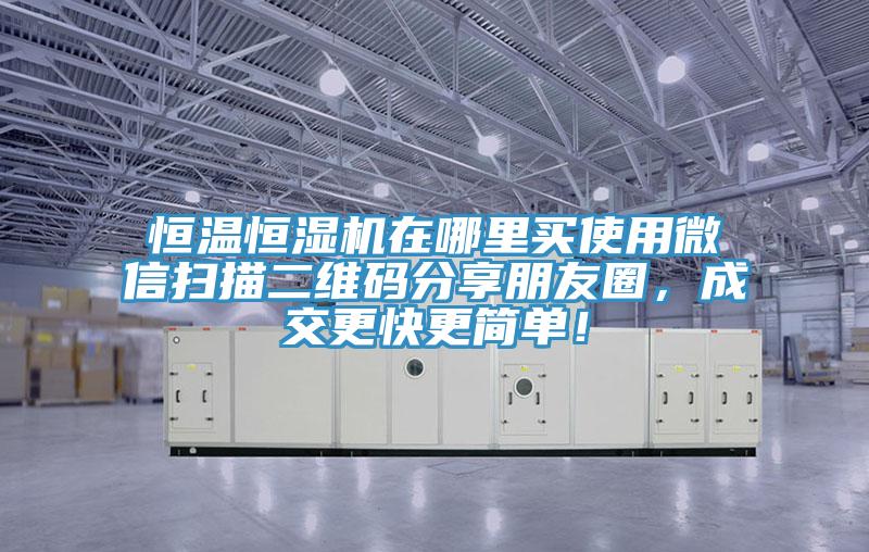 恒温恒湿机在哪里买使用微信扫描二维码分享朋友圈，成交更快更简单！