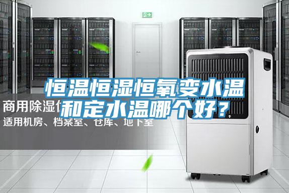 恒温恒湿恒氧变水温和定水温哪个好？