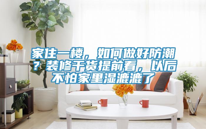 家住一楼，如何做好防潮？装修干货提前看，以后不怕家里湿漉漉了