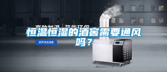 恒温恒湿的酒窖需要通风吗？