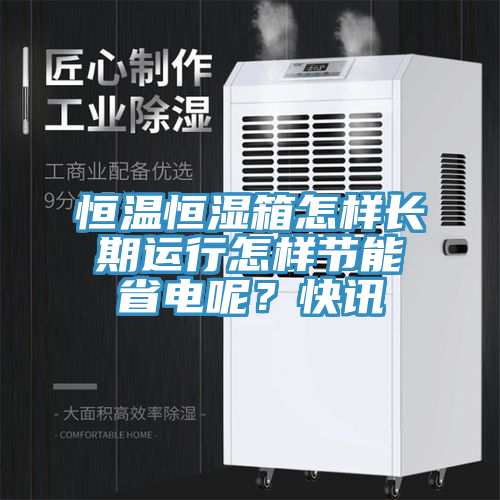 恒温恒湿箱怎样长期运行怎样节能省电呢？快讯