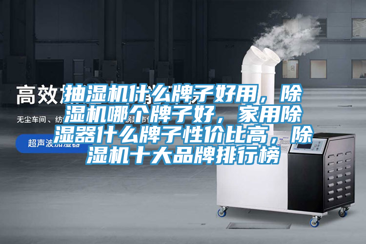 抽湿机什么牌子好用，辣椒视频APP下载并安装哪个牌子好，家用除湿器什么牌子性价比高，辣椒视频APP下载并安装十大品牌排行榜