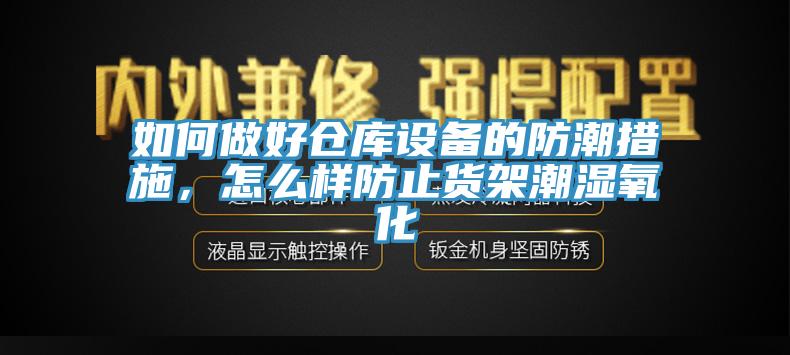 如何做好仓库设备的防潮措施，怎么样防止货架潮湿氧化