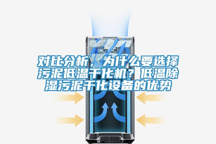 对比分析，为什么要选择污泥低温干化机？低温除湿污泥干化设备的优势