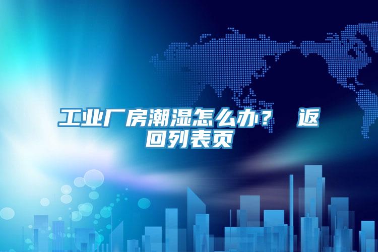 工业厂房潮湿怎么办？ 返回列表页