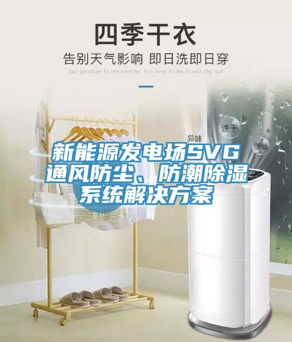 新能源发电场SVG通风防尘、防潮除湿系统解决方案