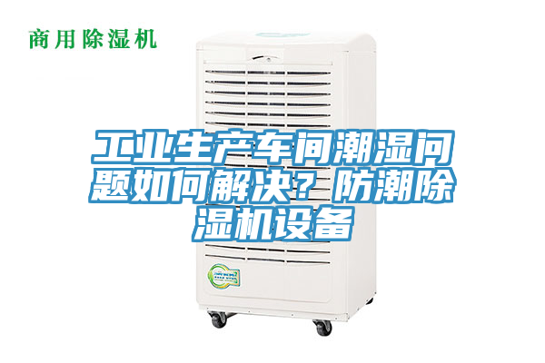 工业生产车间潮湿问题如何解决？防潮辣椒视频APP下载并安装设备